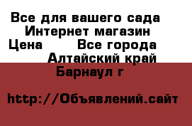 Все для вашего сада!!!!Интернет магазин › Цена ­ 1 - Все города  »    . Алтайский край,Барнаул г.